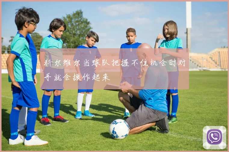 科尔维尔当球队把握不住机会时对手就会振作起来
